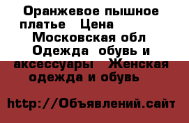 Оранжевое пышное платье › Цена ­ 1 500 - Московская обл. Одежда, обувь и аксессуары » Женская одежда и обувь   